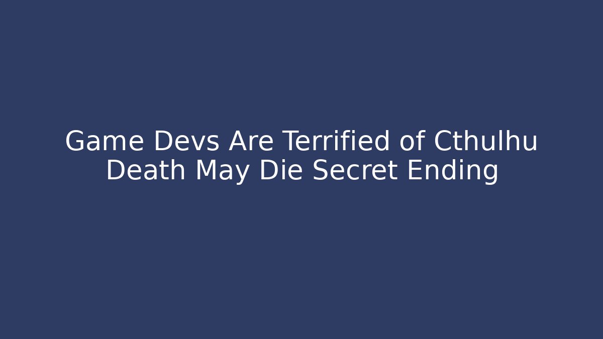 Game Devs Are Terrified of Cthulhu Death May Die Secret Ending