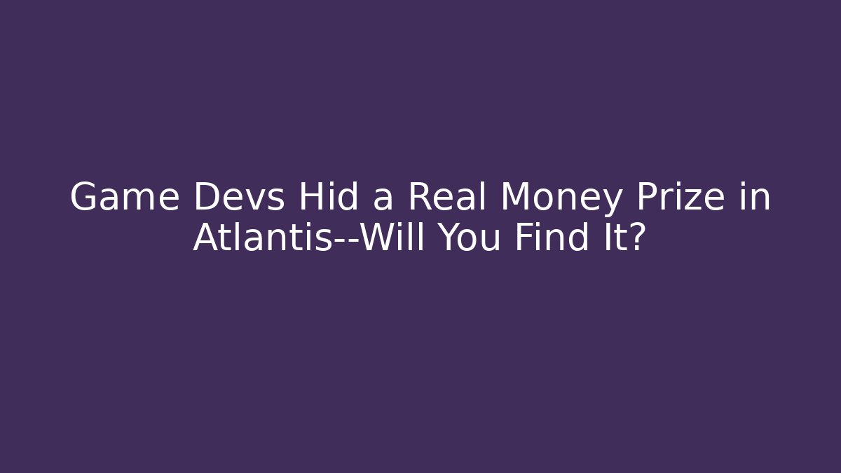 Game Devs Hid a Real Money Prize in Atlantis—Will You Find It?