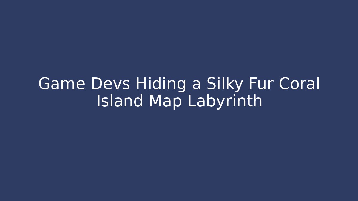 Game Devs Hiding a Silky Fur Coral Island Map Labyrinth