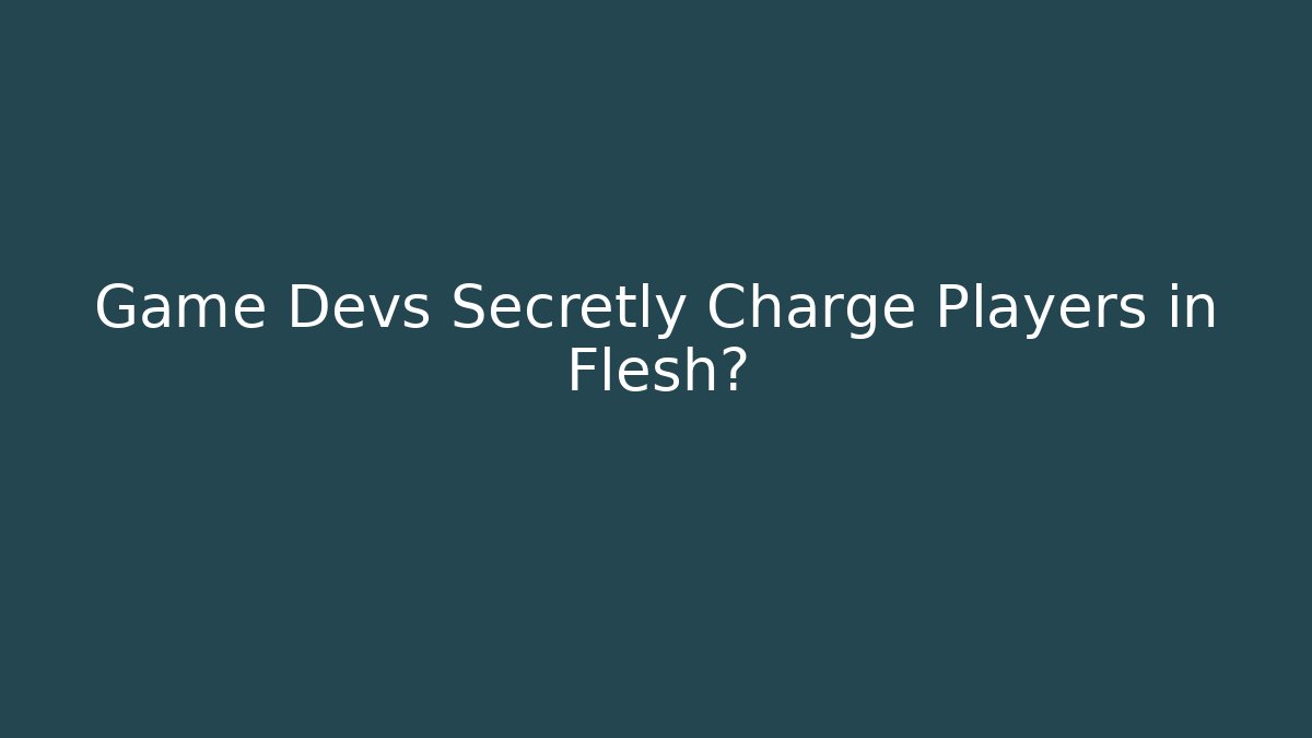 Game Devs Secretly Charge Players in Flesh?