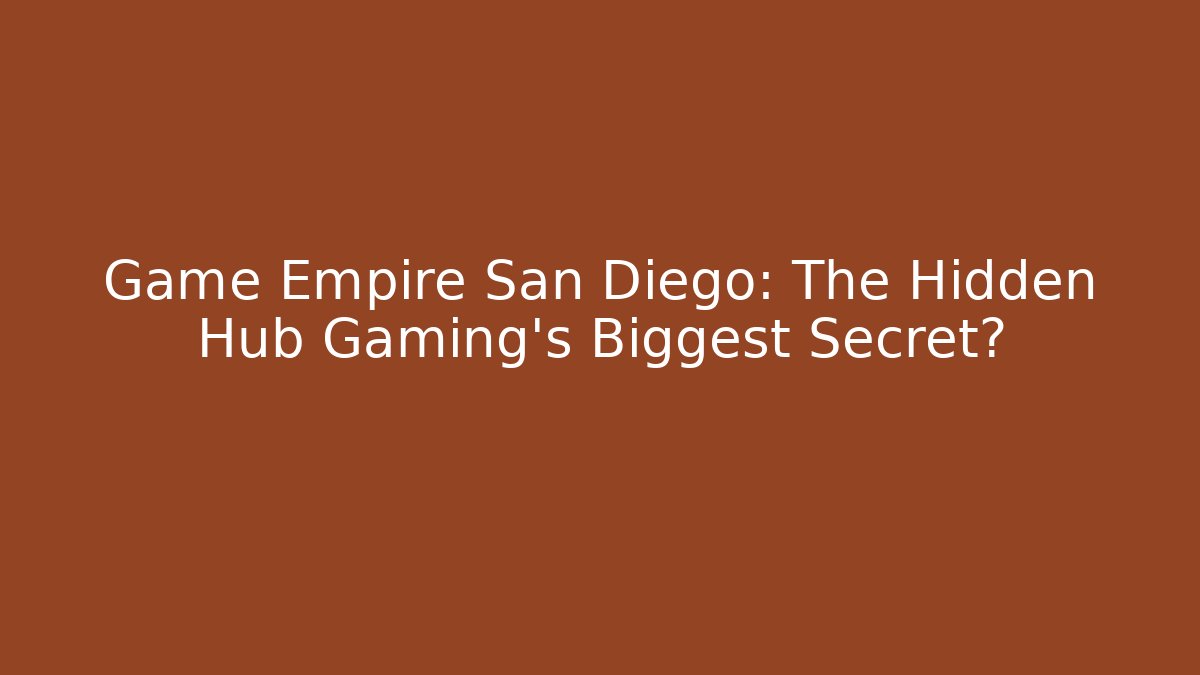 Game Empire San Diego: The Hidden Hub Gaming’s Biggest Secret?