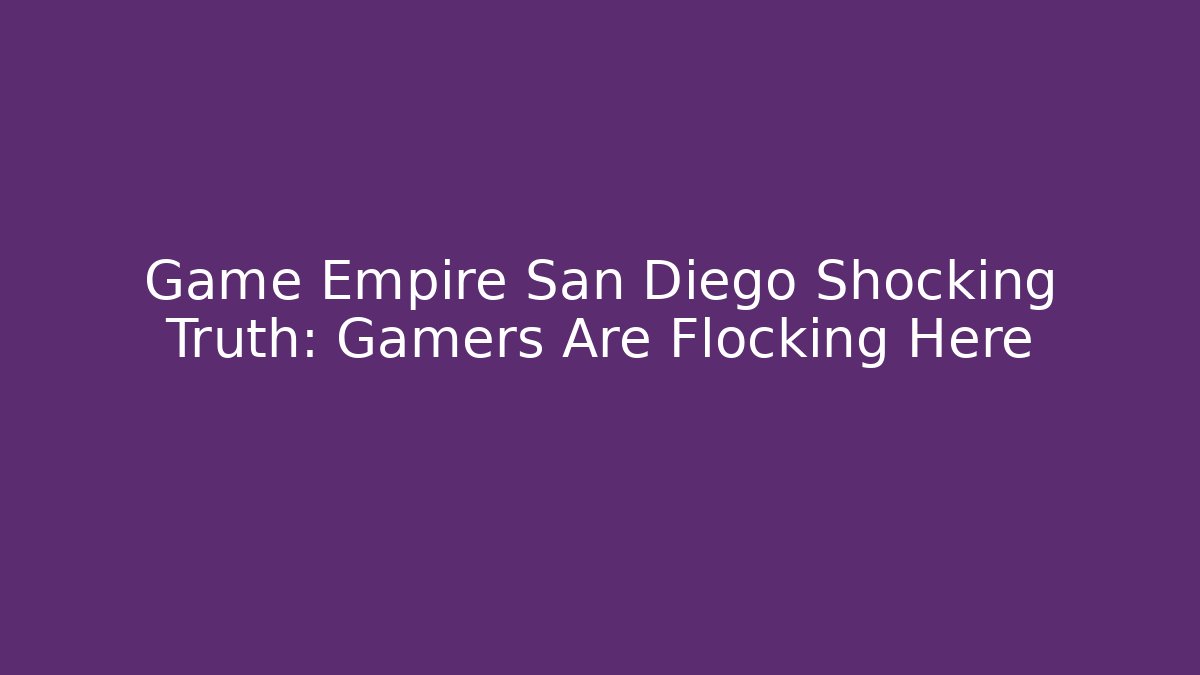 Game Empire San Diego Shocking Truth: Gamers Are Flocking Here