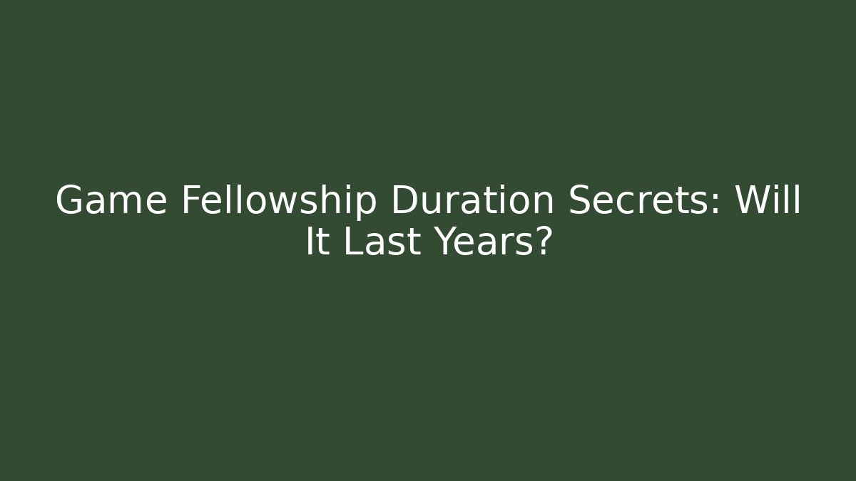 Game Fellowship Duration Secrets: Will It Last Years?
