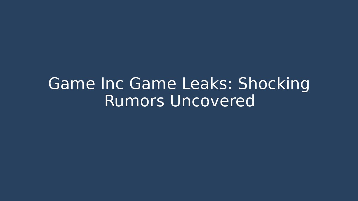Game Inc Game Leaks: Shocking Rumors Uncovered