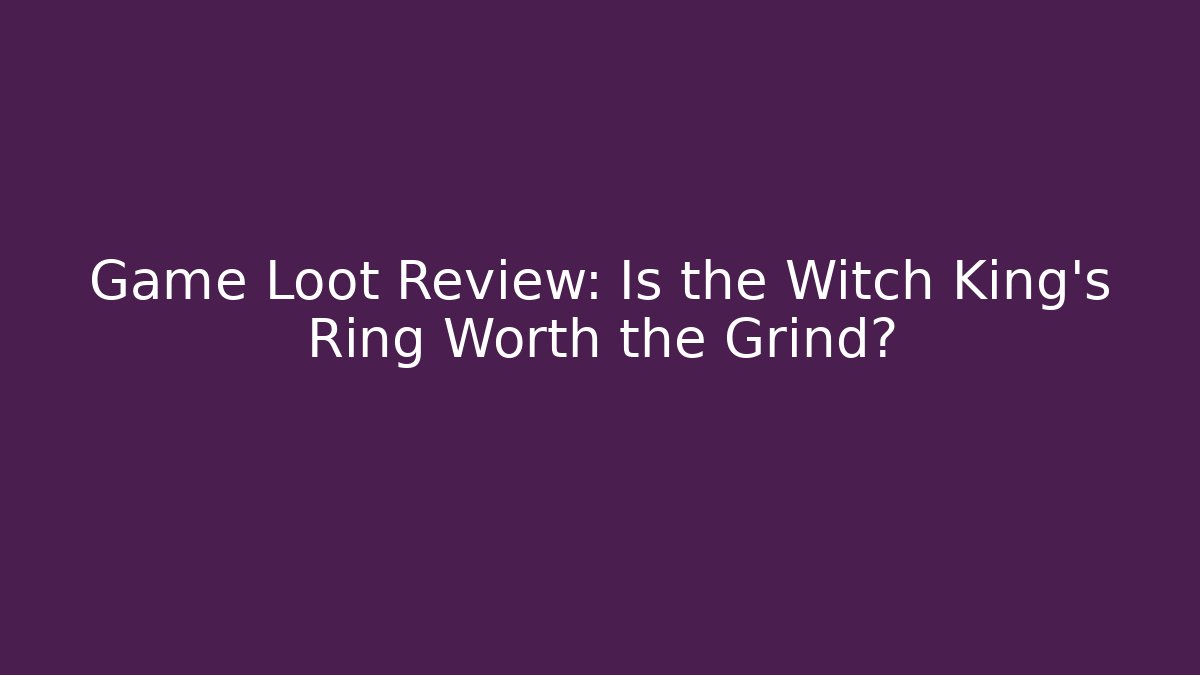 Game Loot Review: Is the Witch King’s Ring Worth the Grind?
