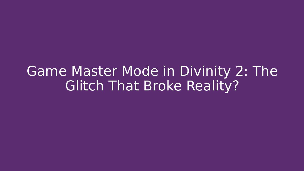 Game Master Mode in Divinity 2: The Glitch That Broke Reality? - Celivion