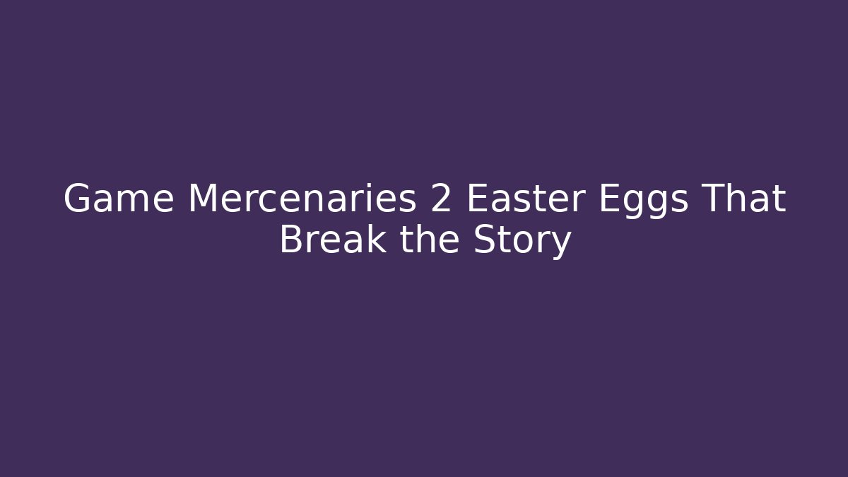 Game Mercenaries 2 Easter Eggs That Break the Story