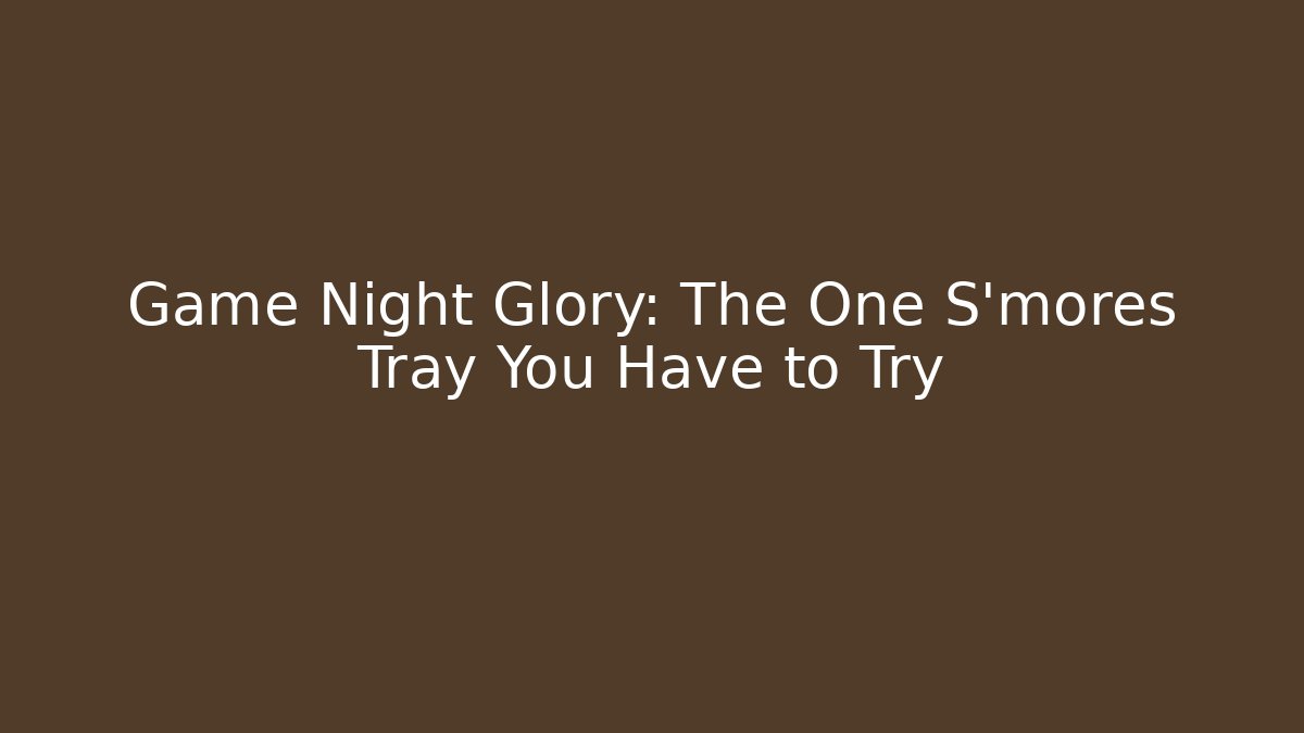 Game Night Glory: The One S'mores Tray You Have to Try