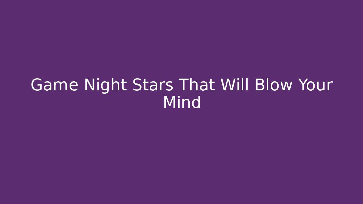 Game Night Stars That Will Blow Your Mind