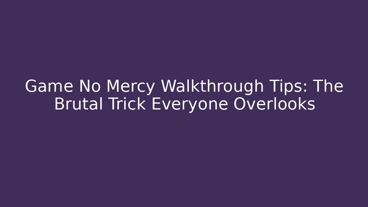 Game No Mercy Walkthrough Tips: The Brutal Trick Everyone Overlooks