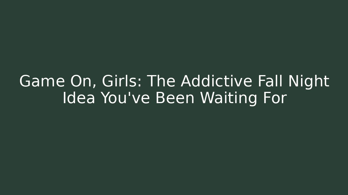 Game On, Girls: The Addictive Fall Night Idea You’ve Been Waiting For