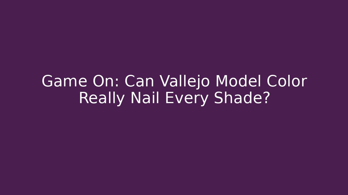 Game On: Can Vallejo Model Color Really Nail Every Shade?