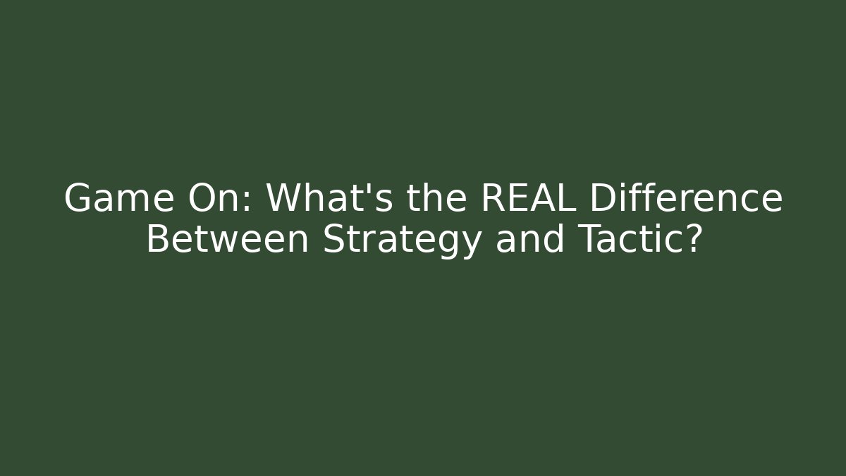 Game On: What's the REAL Difference Between Strategy and Tactic?