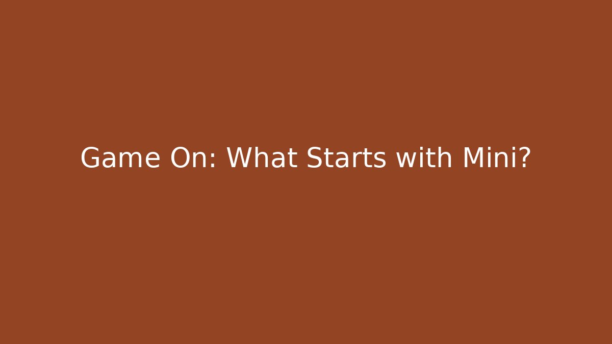 Game On: What Starts with Mini?