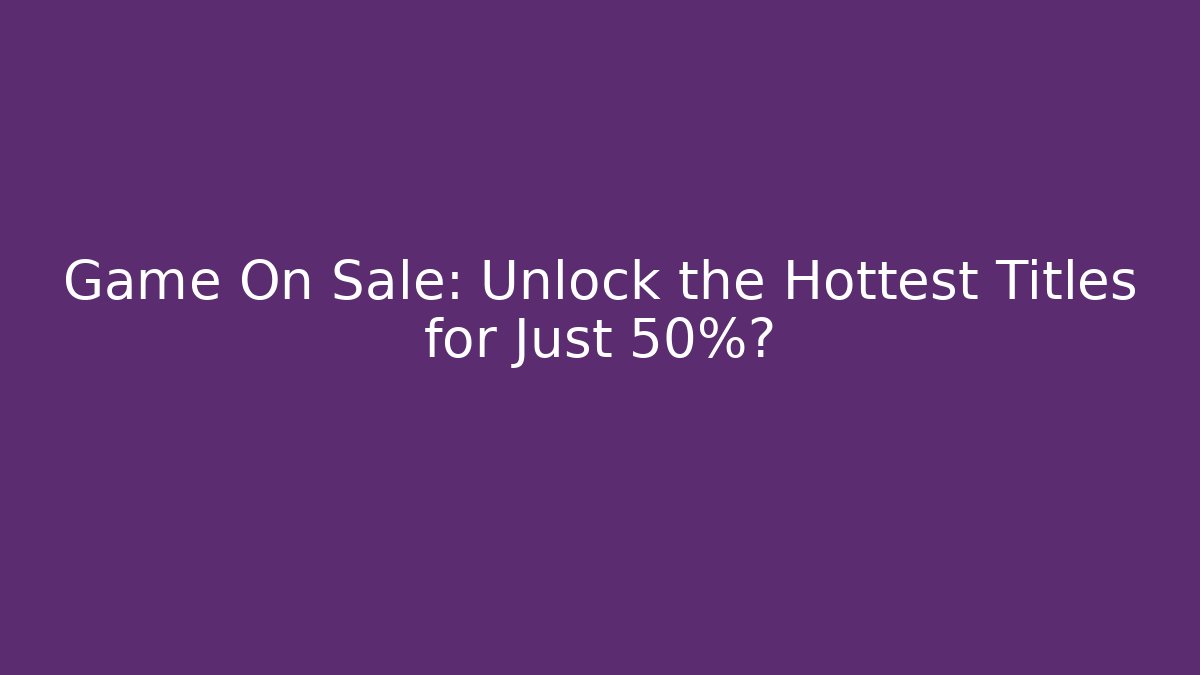Game On Sale: Unlock the Hottest Titles for Just 50%?