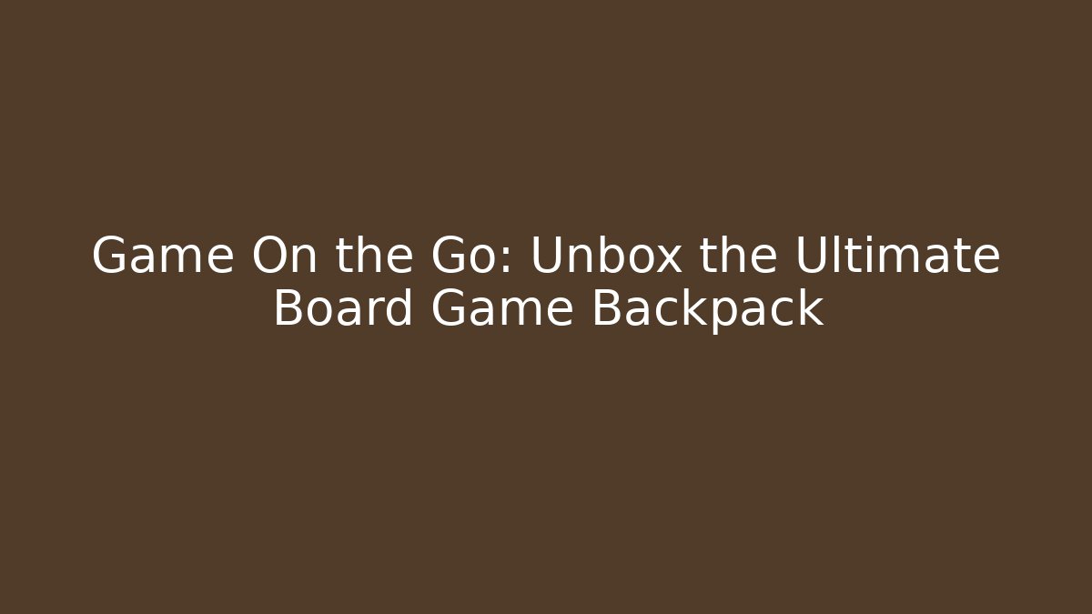 Game On the Go: Unbox the Ultimate Board Game Backpack