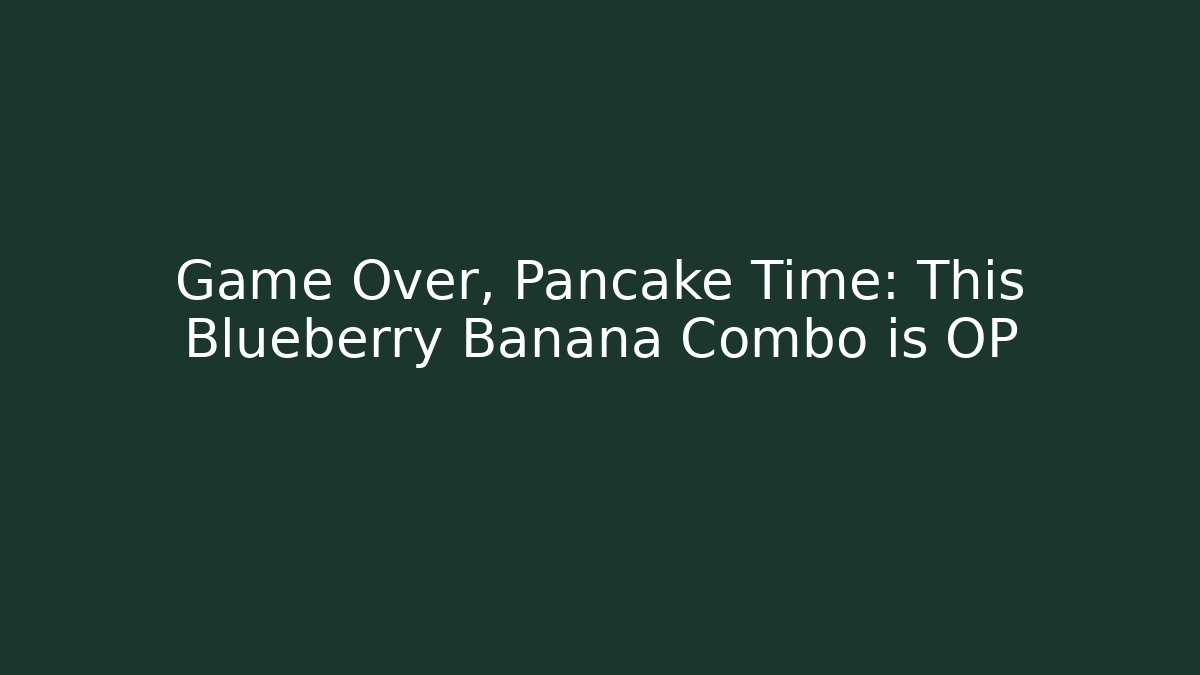 Game Over, Pancake Time: This Blueberry Banana Combo is OP