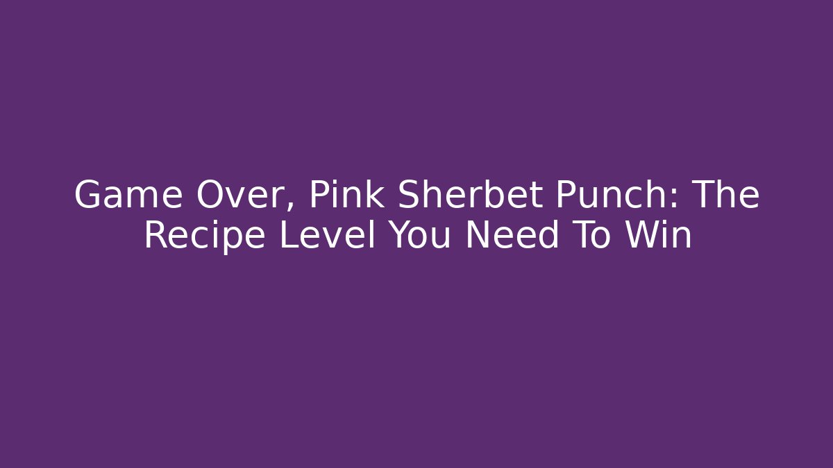 Game Over, Pink Sherbet Punch: The Recipe Level You Need To Win