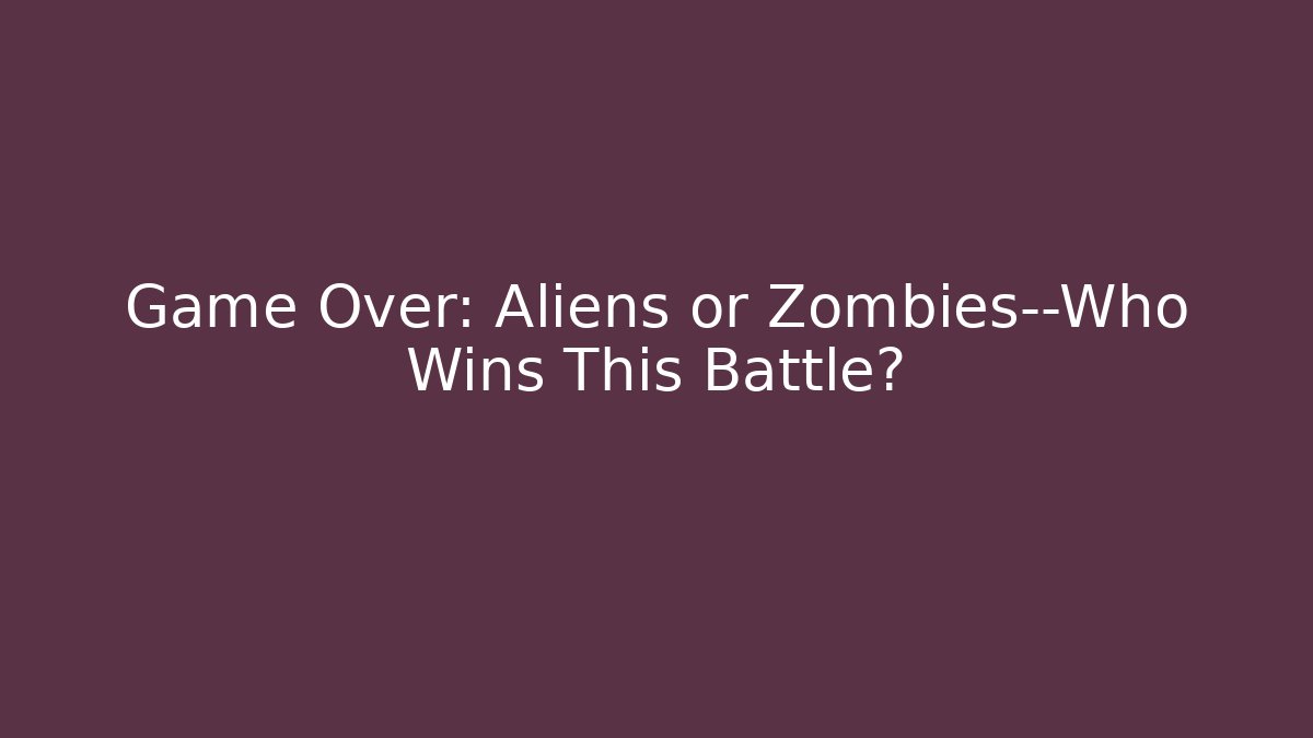 Game Over: Aliens or Zombies—Who Wins This Battle?