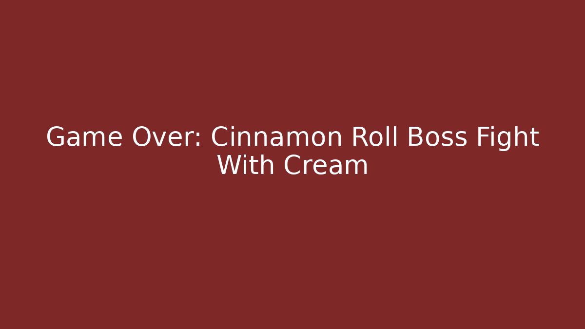 Game Over: Cinnamon Roll Boss Fight With Cream