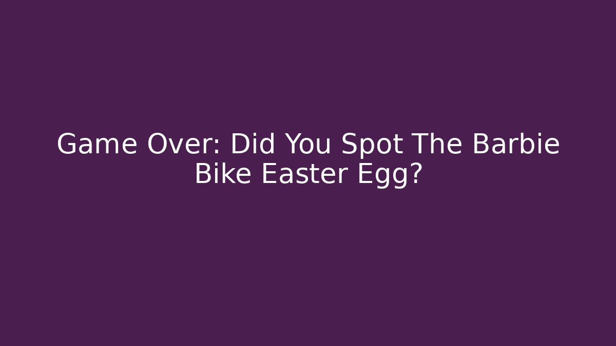 Game Over: Did You Spot The Barbie Bike Easter Egg?