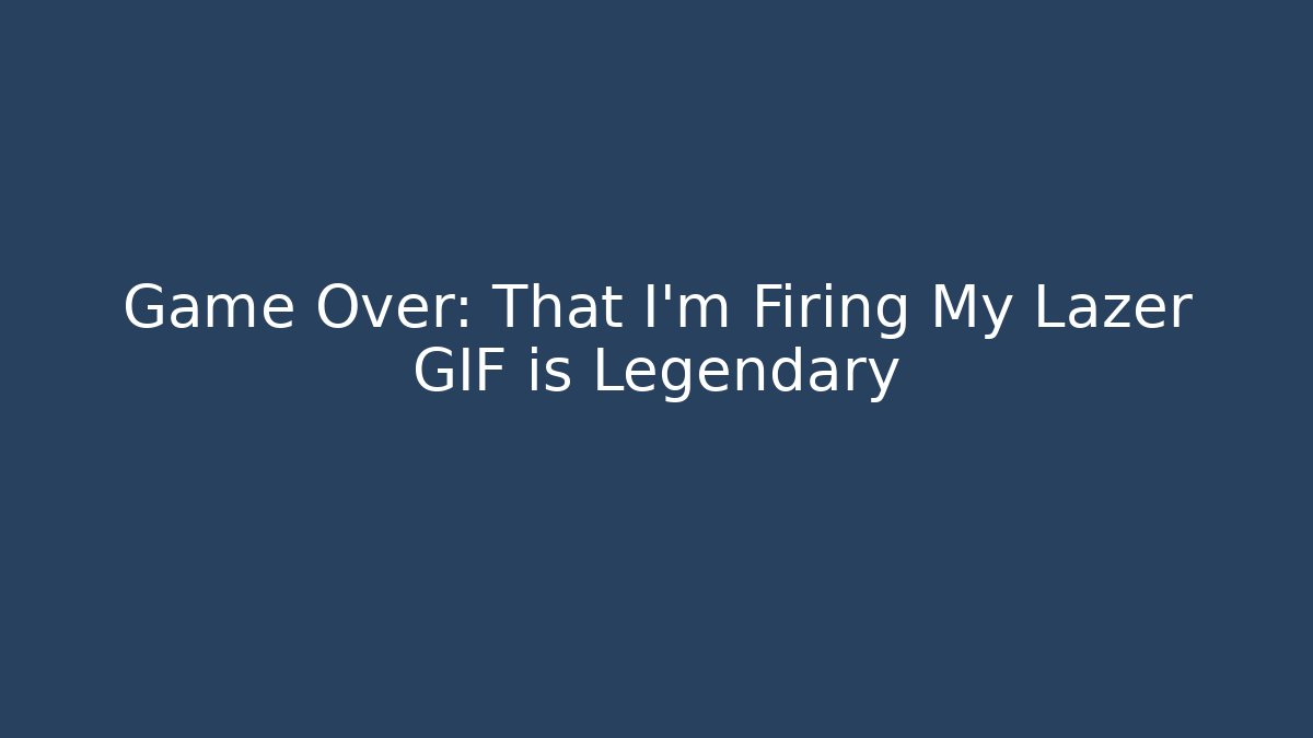 Game Over: That I'm Firing My Lazer GIF is Legendary