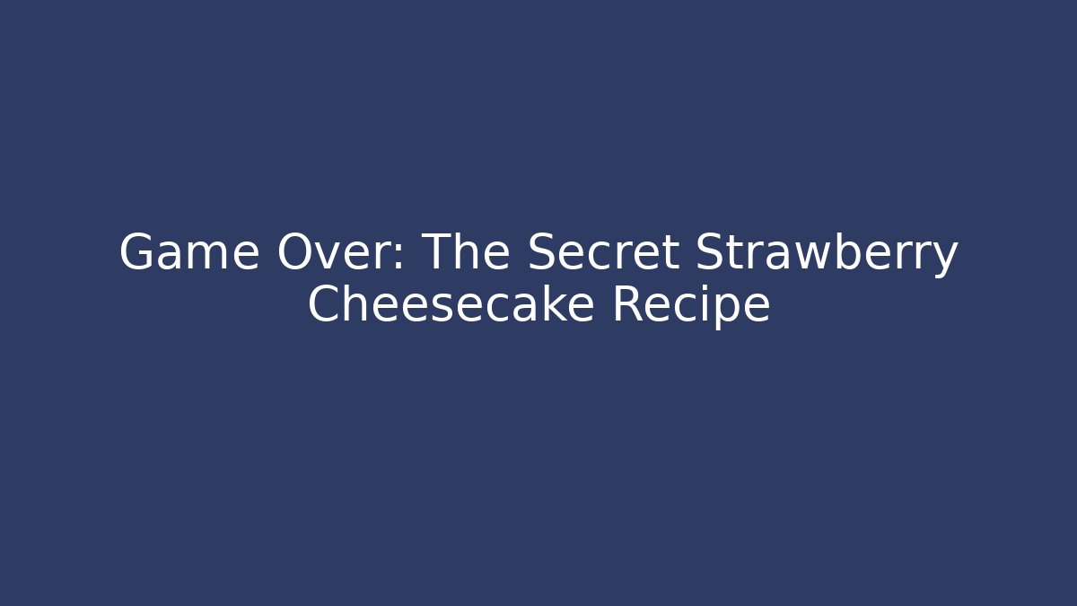 Game Over: The Secret Strawberry Cheesecake Recipe