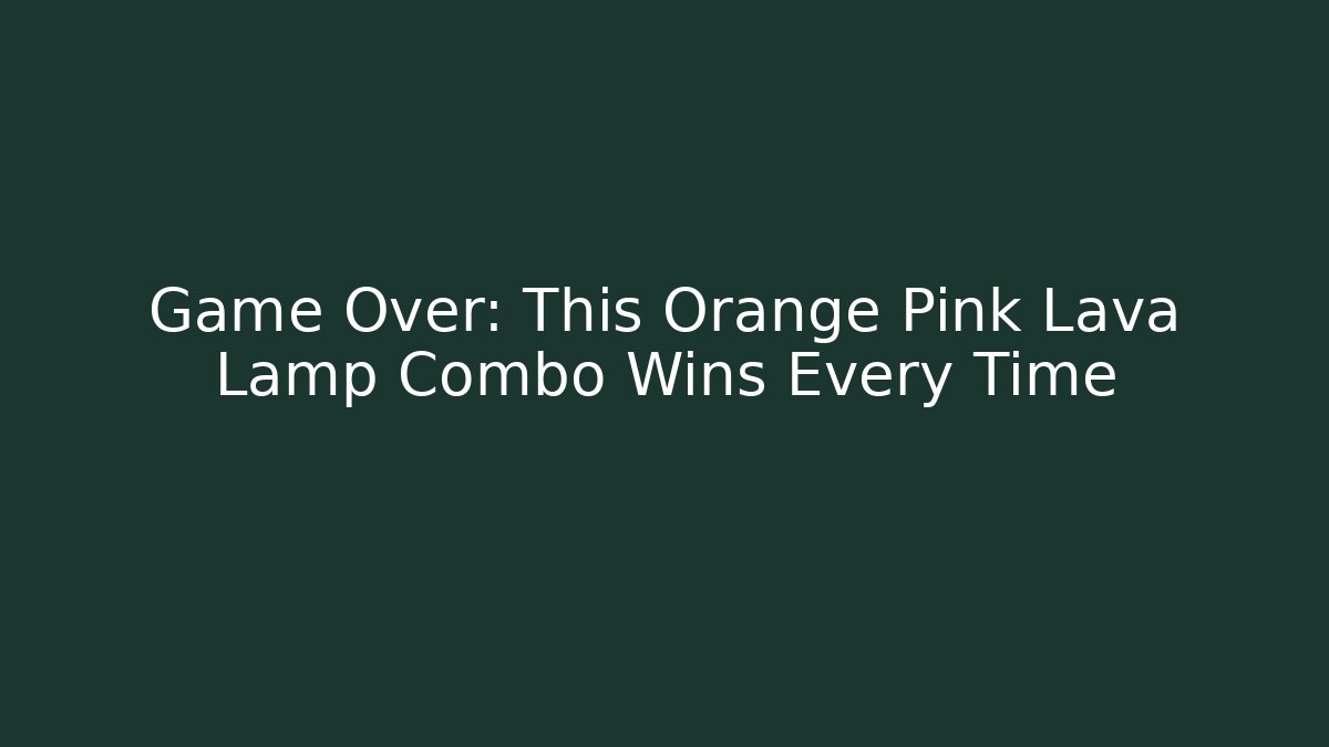 Game Over: This Orange Pink Lava Lamp Combo Wins Every Time