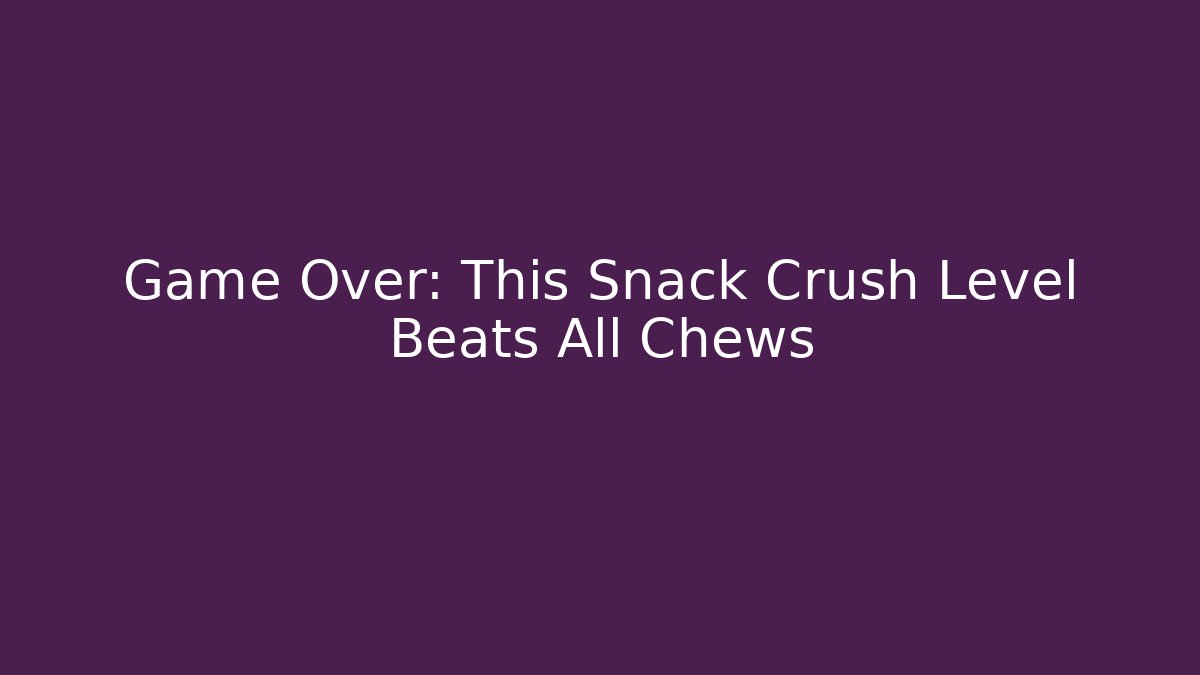 Game Over: This Snack Crush Level Beats All Chews