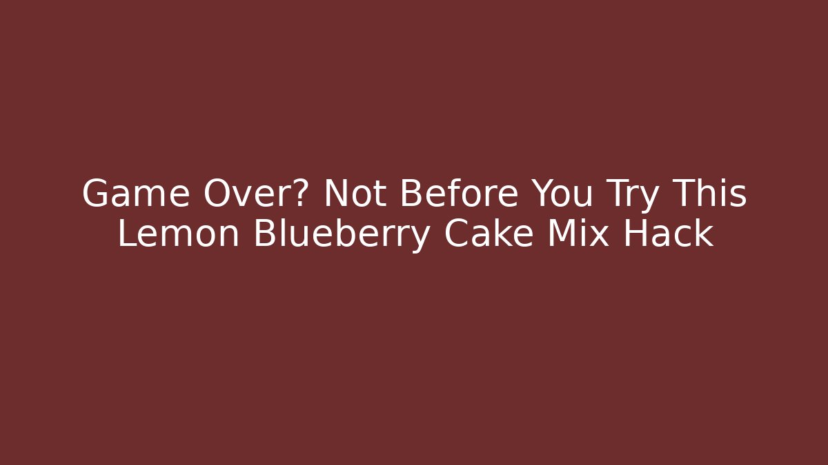 Game Over? Not Before You Try This Lemon Blueberry Cake Mix Hack