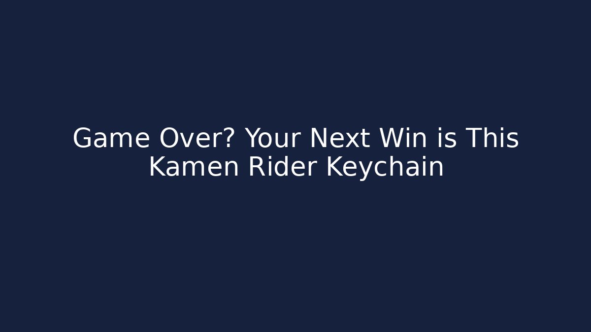 Game Over? Your Next Win is This Kamen Rider Keychain