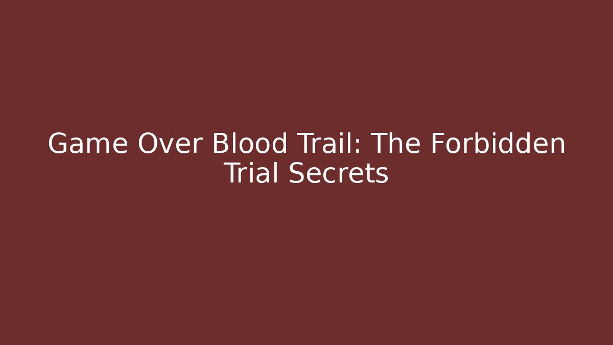 Game Over Blood Trail: The Forbidden Trial Secrets