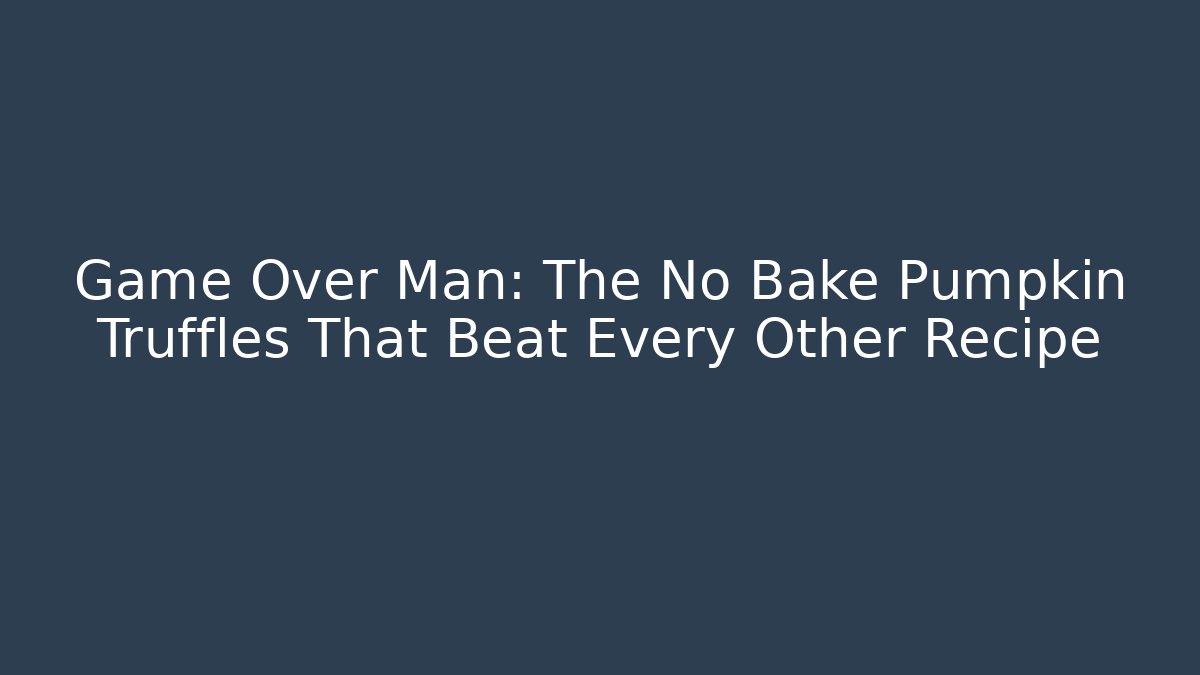 Game Over Man: The No Bake Pumpkin Truffles That Beat Every Other Recipe - Celivion