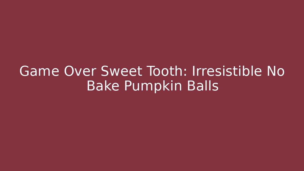 Game Over Sweet Tooth: Irresistible No Bake Pumpkin Balls - Celivion