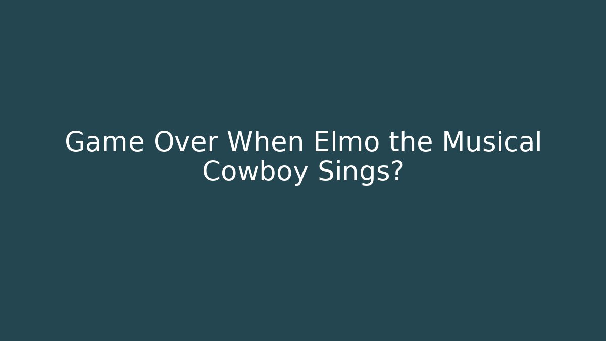 Game Over When Elmo the Musical Cowboy Sings? - Celivion