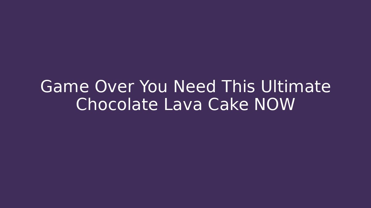 Game Over You Need This Ultimate Chocolate Lava Cake NOW