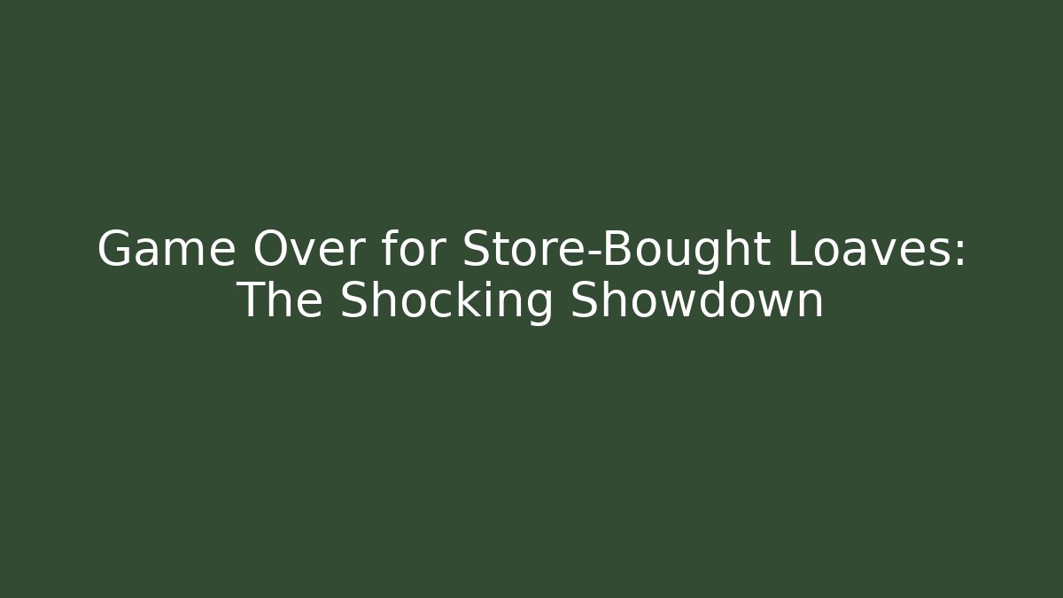 Game Over for Store-Bought Loaves: The Shocking Showdown