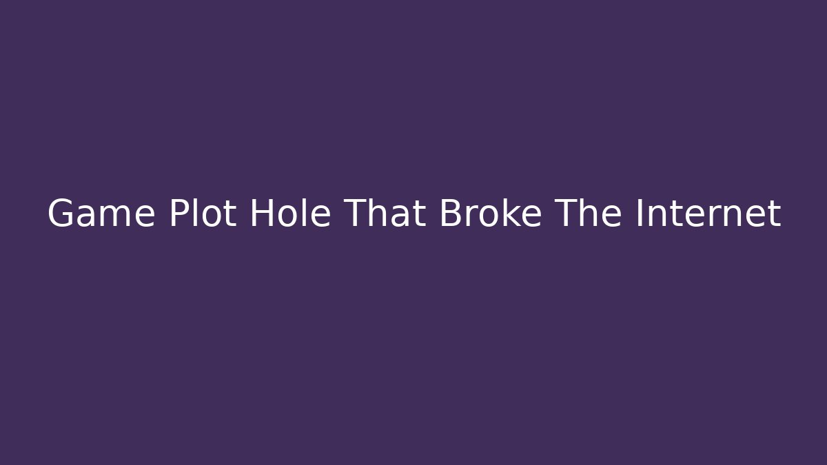 Game Plot Hole That Broke The Internet - Celivion