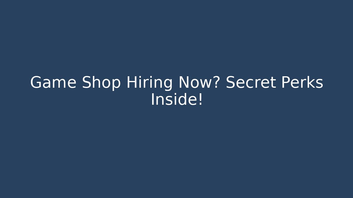 Game Shop Hiring Now? Secret Perks Inside!