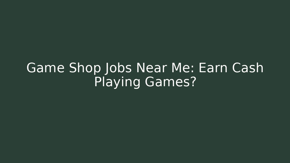 Game Shop Jobs Near Me: Earn Cash Playing Games?