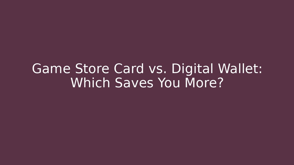 Game Store Card vs. Digital Wallet: Which Saves You More?