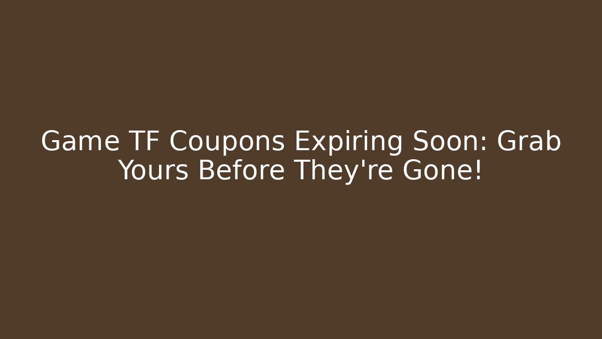 Game TF Coupons Expiring Soon: Grab Yours Before They’re Gone!