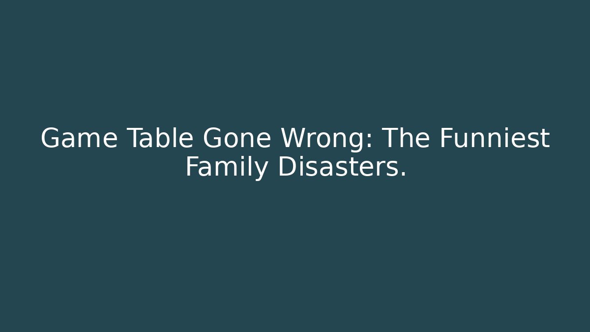 Game Table Gone Wrong: The Funniest Family Disasters.