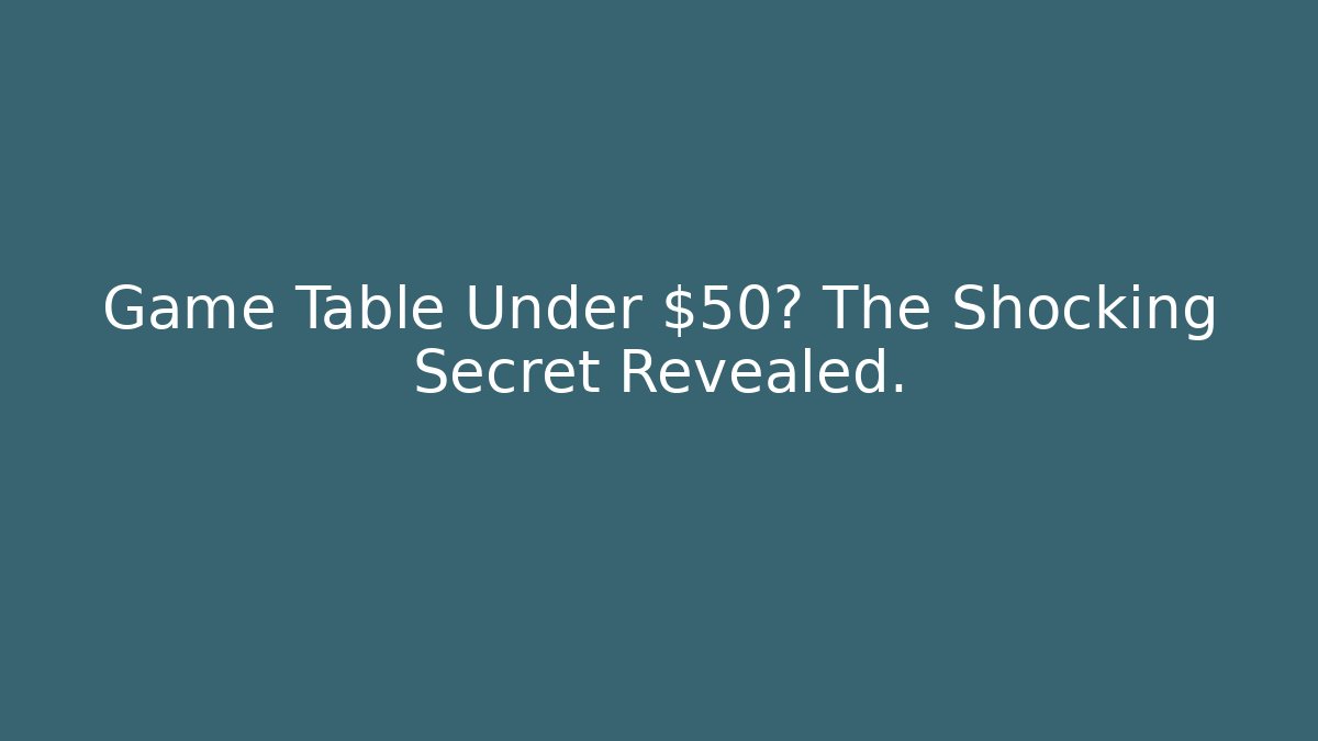 Game Table Under $50? The Shocking Secret Revealed.