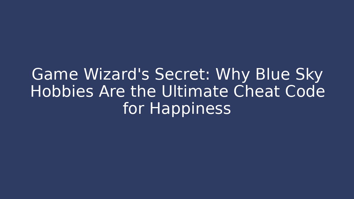 Game Wizard's Secret: Why Blue Sky Hobbies Are the Ultimate Cheat Code for Happiness