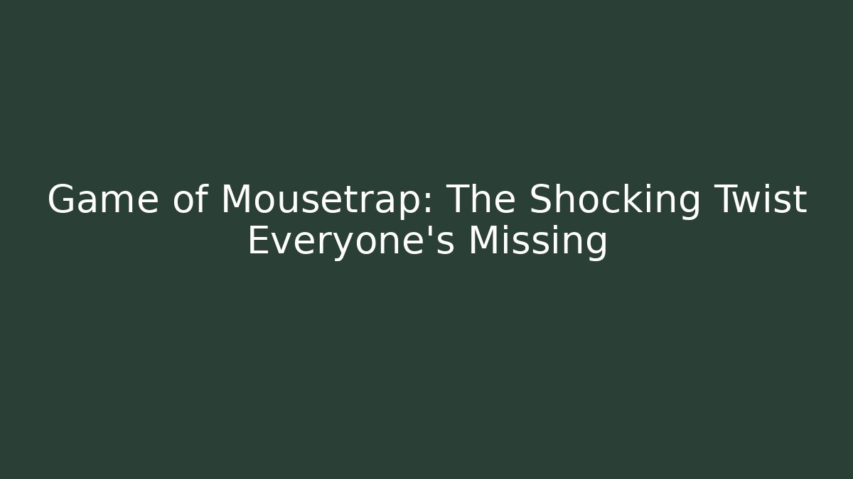 Game of Mousetrap: The Shocking Twist Everyone’s Missing