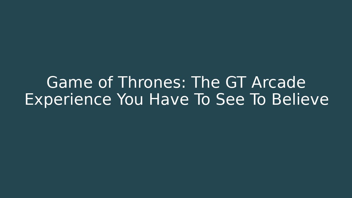 Game of Thrones: The GT Arcade Experience You Have To See To Believe