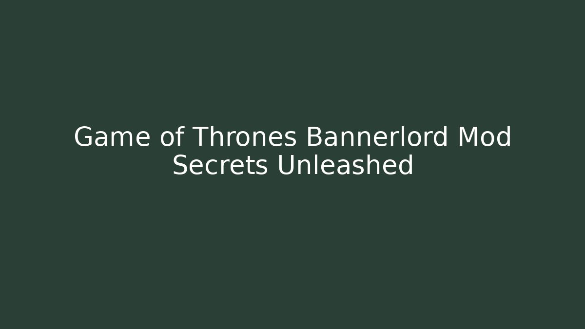 Game of Thrones Bannerlord Mod Secrets Unleashed