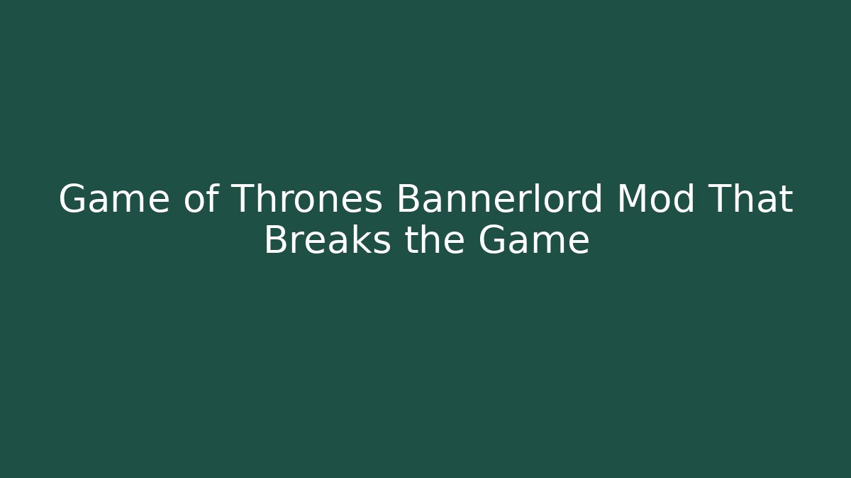 Game of Thrones Bannerlord Mod That Breaks the Game