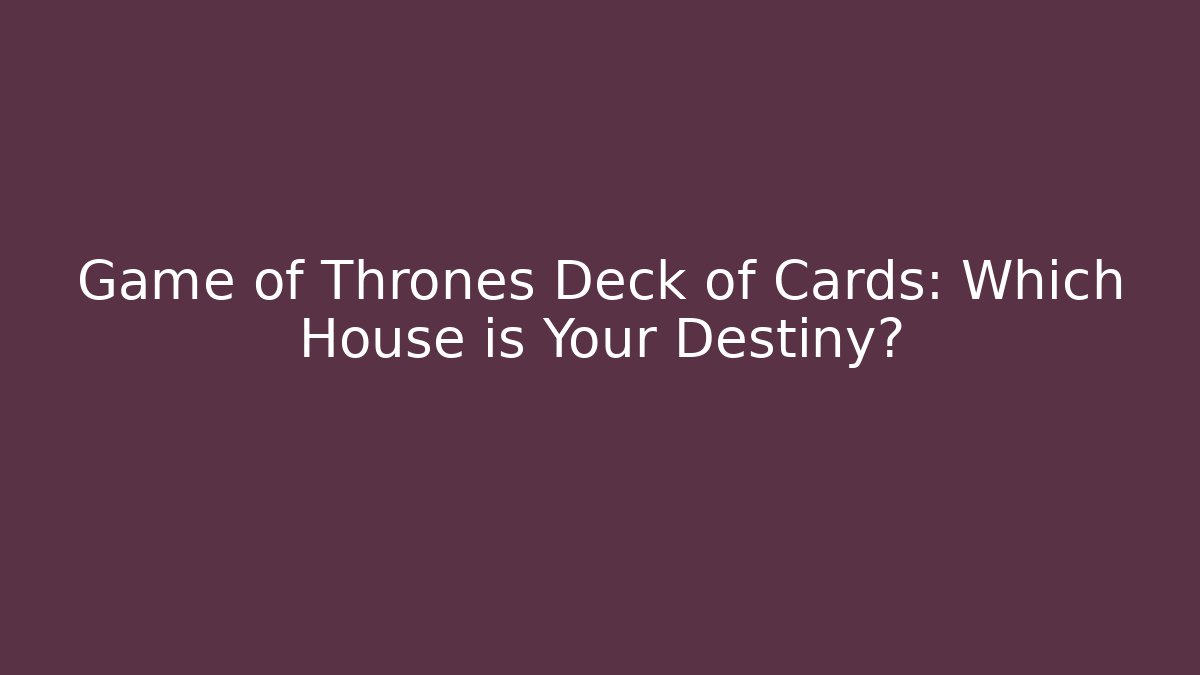 Game of Thrones Deck of Cards: Which House is Your Destiny?